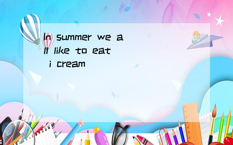In summer we all like to eat i cream