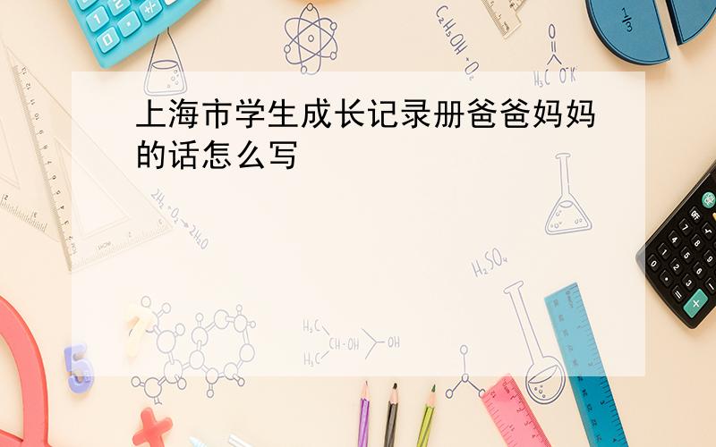 上海市学生成长记录册爸爸妈妈的话怎么写