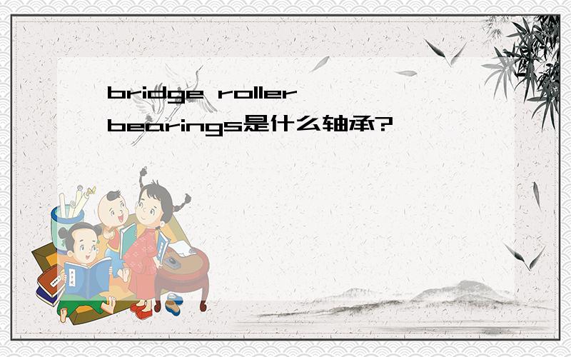 bridge roller bearings是什么轴承?
