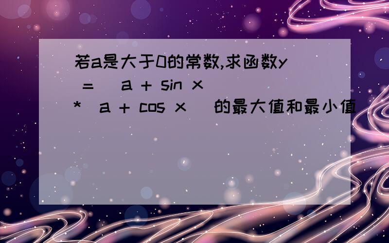 若a是大于0的常数,求函数y = (a + sin x)*(a + cos x) 的最大值和最小值