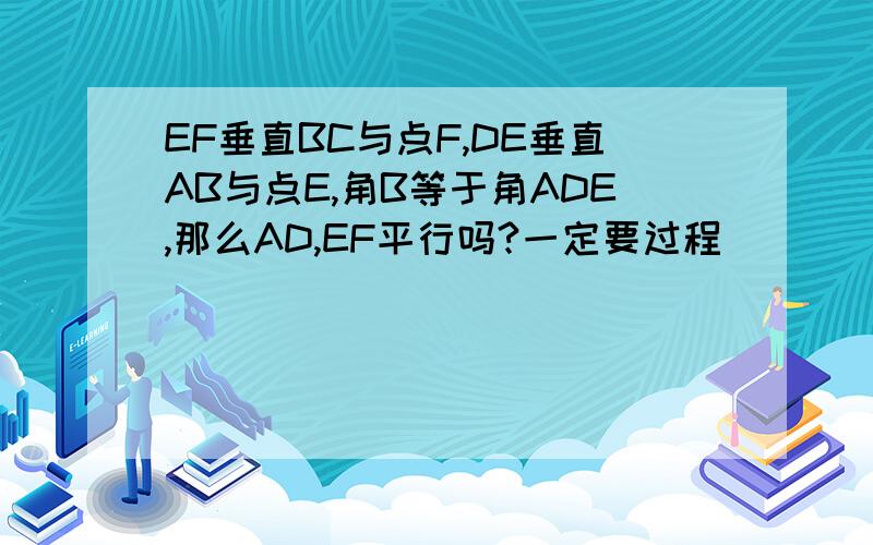 EF垂直BC与点F,DE垂直AB与点E,角B等于角ADE,那么AD,EF平行吗?一定要过程