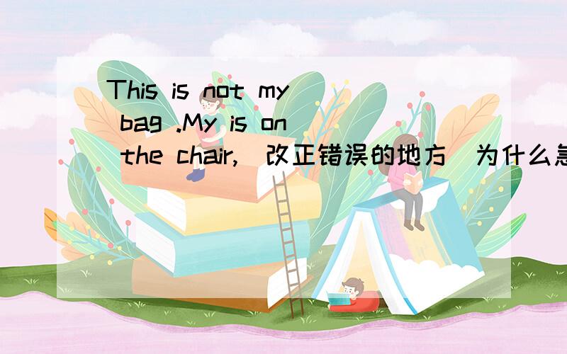 This is not my bag .My is on the chair,(改正错误的地方)为什么急
