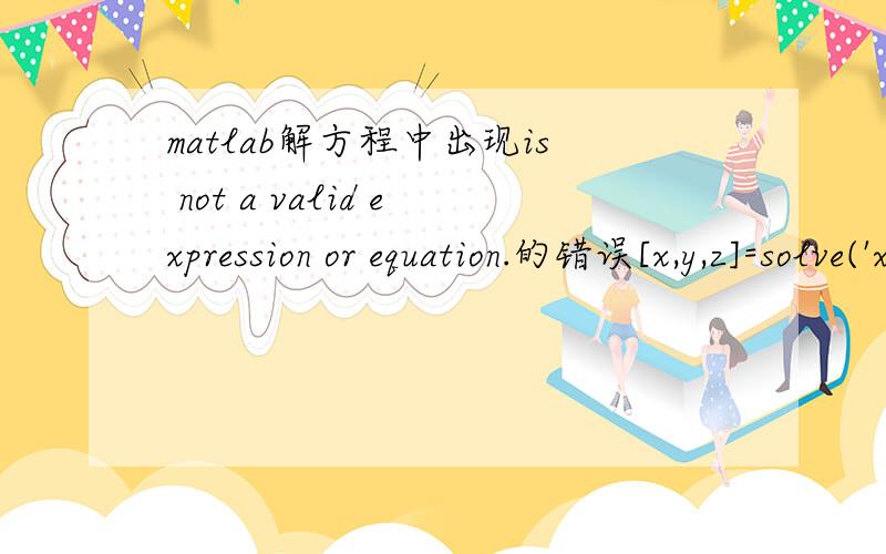 matlab解方程中出现is not a valid expression or equation.的错误[x,y,z]=solve('x+y+z=300','((x-y)^2+(y-z)^2+(z-x)^2)^(0.5)/(2^0.5)=50','3^0.5*(y-x)/(2z-x-y)=1')