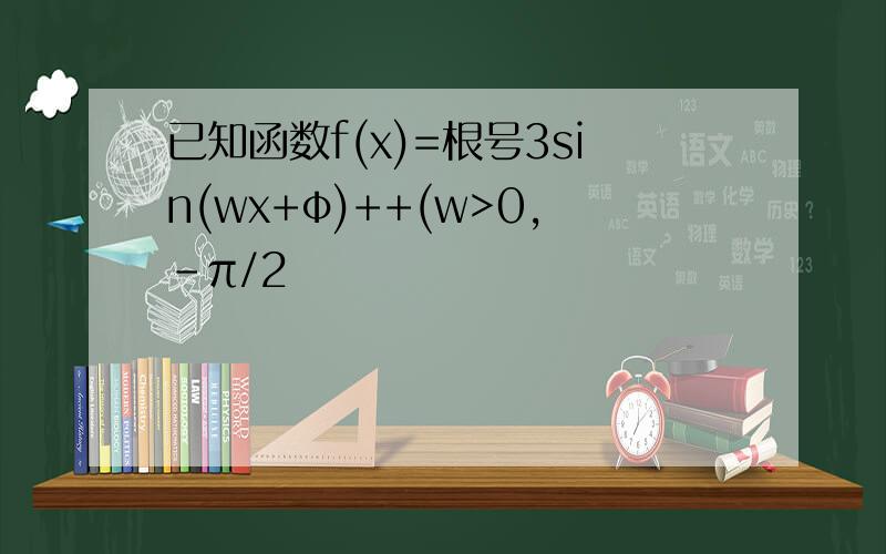 已知函数f(x)=根号3sin(wx+φ)++(w>0,-π/2
