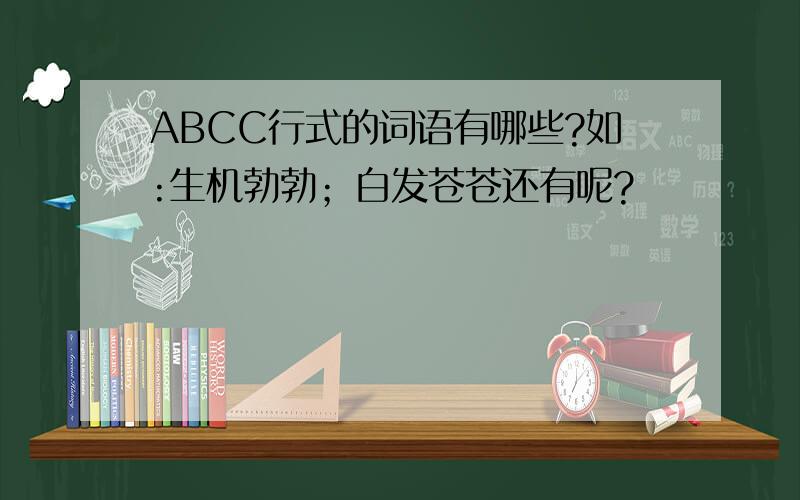 ABCC行式的词语有哪些?如:生机勃勃；白发苍苍还有呢?