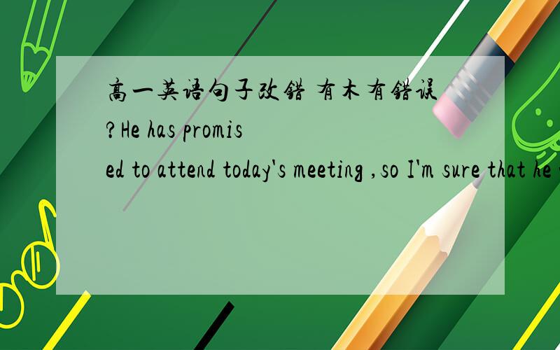 高一英语句子改错 有木有错误?He has promised to attend today's meeting ,so I'm sure that he will come ,because he always keeps his word.用不用把逗点改连词啊