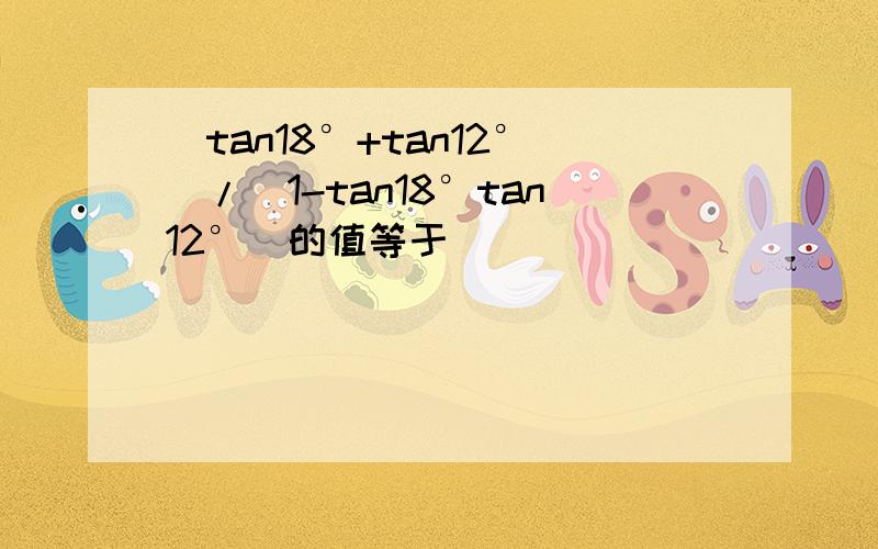 (tan18°+tan12°）/（1-tan18°tan12°）的值等于