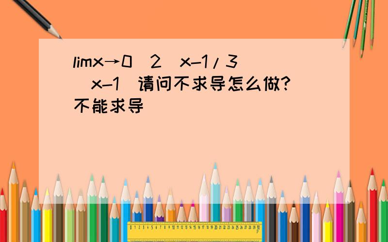 limx→0(2^x-1/3^x-1)请问不求导怎么做?不能求导