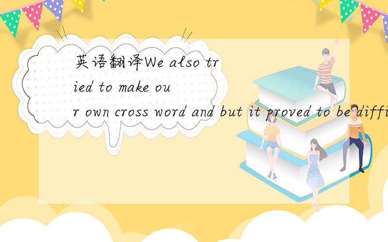 英语翻译We also tried to make our own cross word and but it proved to be difficult since he is a kid who to over with things quickly.