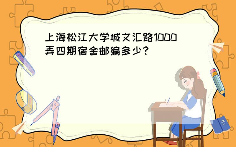 上海松江大学城文汇路1000弄四期宿舍邮编多少?