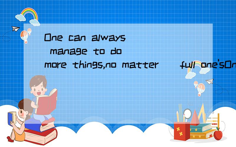 One can always manage to do more things,no matter__full one'sOne can always manage to do more things,no matter__full one’s schedule is in life.A.how B.what C.when D.where选哪个,为什么
