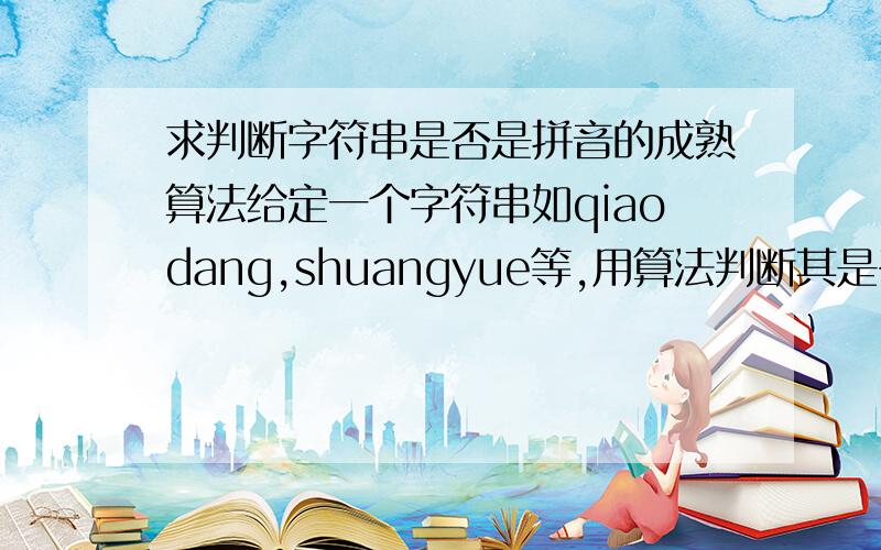 求判断字符串是否是拼音的成熟算法给定一个字符串如qiaodang,shuangyue等,用算法判断其是否是拼音或者拼音组合,什么语言都行,重点讲算法的实现给定一个连续的只包含字母的字符串如guangangei