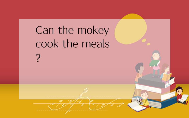 Can the mokey cook the meals?