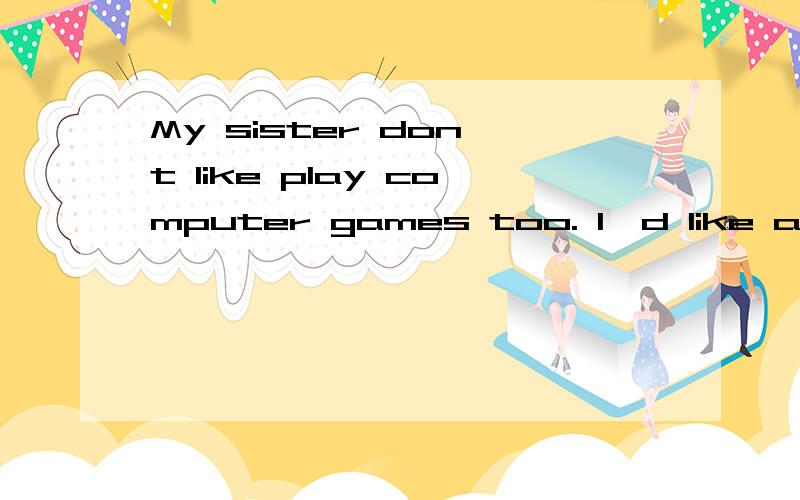 My sister don't like play computer games too. I'd like a popcorn.What about you? Can you jumpinglike a kangaroo是修改句子，一共3句