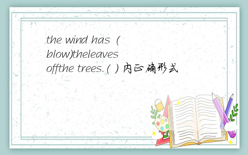 the wind has (blow)theleavesoffthe trees.( ) 内正确形式