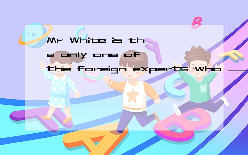 Mr White is the only one of the foreign experts who ________(work) here