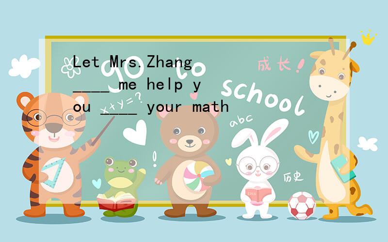 Let Mrs.Zhang ____ me help you ____ your math