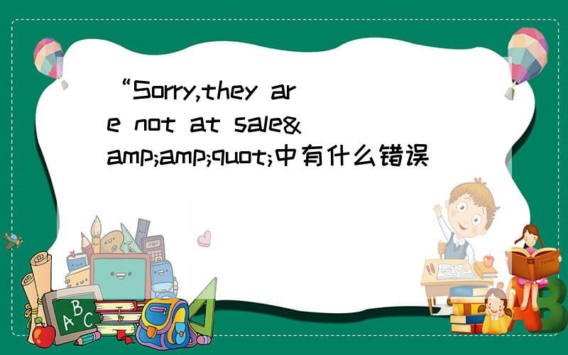 “Sorry,they are not at sale&amp;quot;中有什么错误