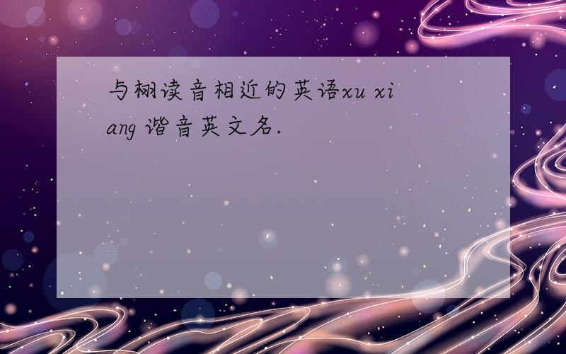 与栩读音相近的英语xu xiang 谐音英文名.