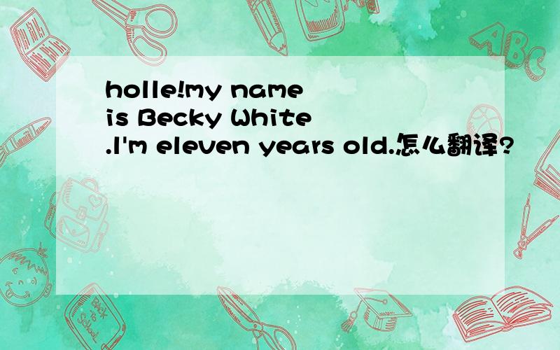 holle!my name is Becky White.l'm eleven years old.怎么翻译?