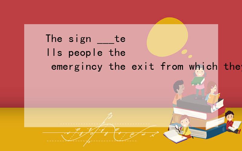 The sign ___tells people the emergincy the exit from which they can escapewhen they meet with danger.