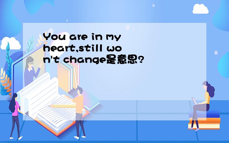 You are in my heart,still won't change是意思?