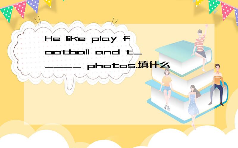 He like play football and t_____ photos.填什么