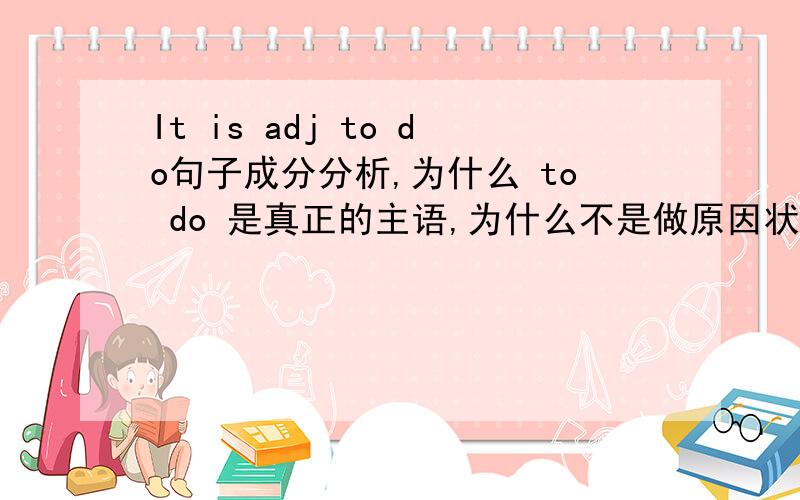 It is adj to do句子成分分析,为什么 to do 是真正的主语,为什么不是做原因状语,to do修饰adj 例如：一、It is necessary for you to learn English.it 做形式主语 不定式做“真正的主语“二、To learn English is n