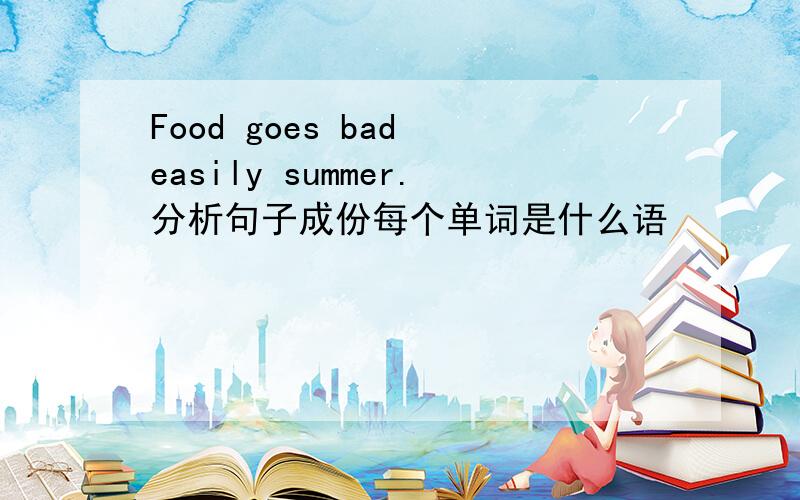 Food goes bad easily summer.分析句子成份每个单词是什么语