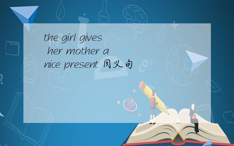 the girl gives her mother a nice present 同义句