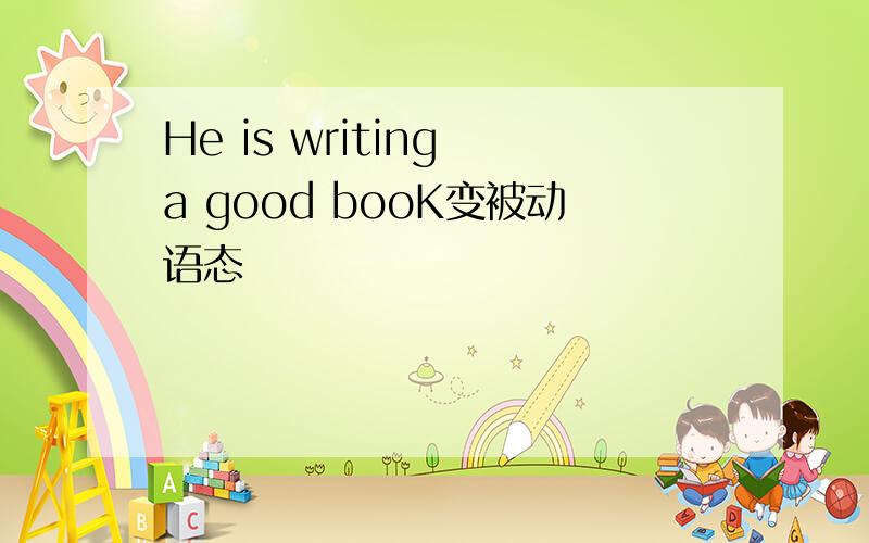 He is writing a good booK变被动语态