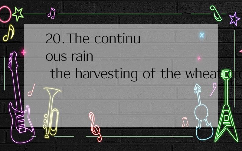20.The continuous rain _____ the harvesting of the wheat crop by two weeks.A.set back B.set off C.set outD.set aside 选择哪个