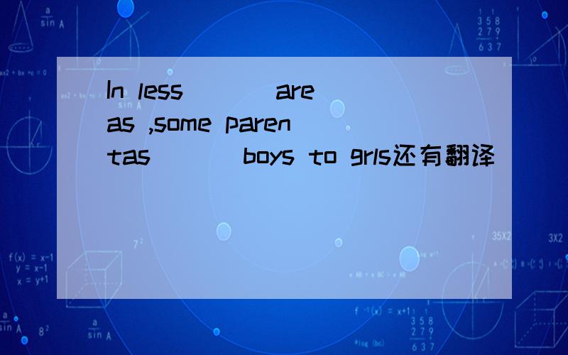 In less ___areas ,some parentas ___boys to grls还有翻译