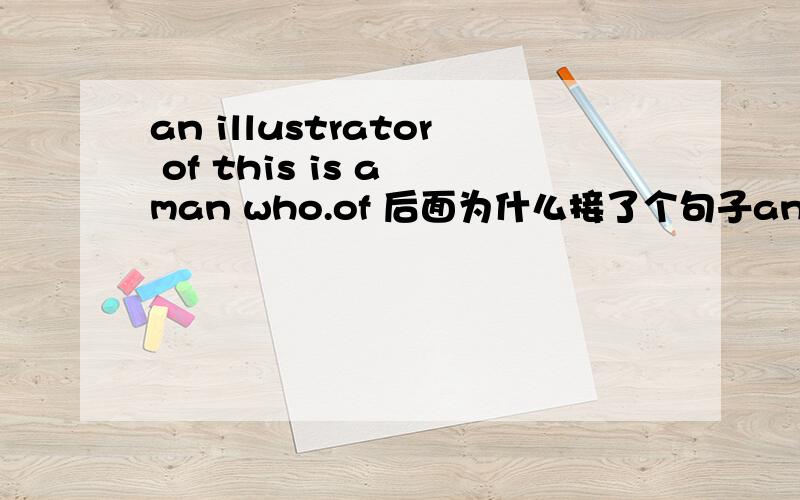 an illustrator of this is a man who.of 后面为什么接了个句子an illustrate of this is a man who......第一个of后面为什么接了个句子