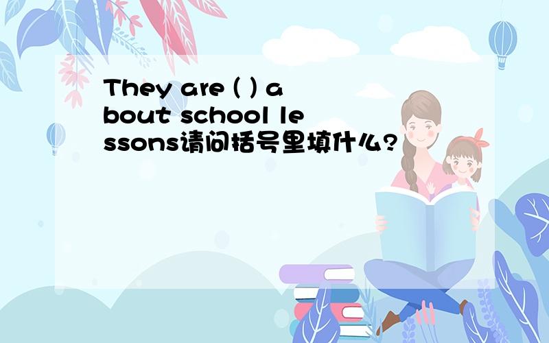 They are ( ) about school lessons请问括号里填什么?