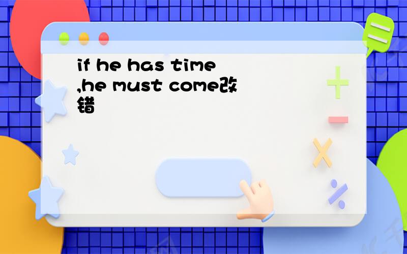 if he has time,he must come改错