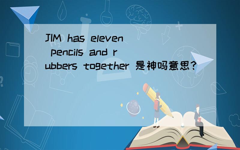 JIM has eleven pencils and rubbers together 是神吗意思?