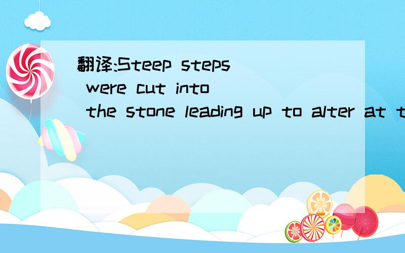 翻译:Steep steps were cut into the stone leading up to alter at the top.