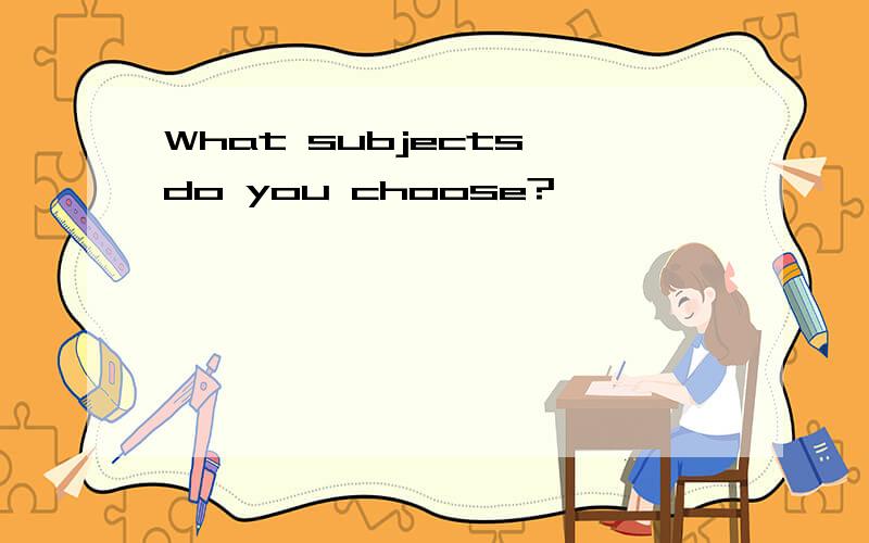 What subjects do you choose?