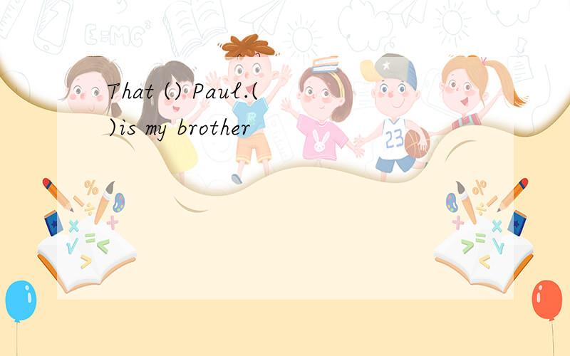 That () Paul.()is my brother