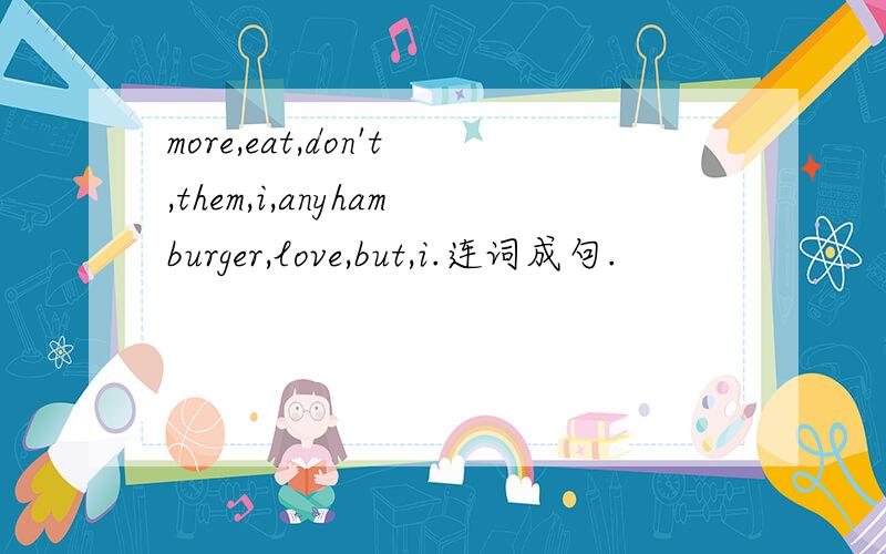 more,eat,don't,them,i,anyhamburger,love,but,i.连词成句.