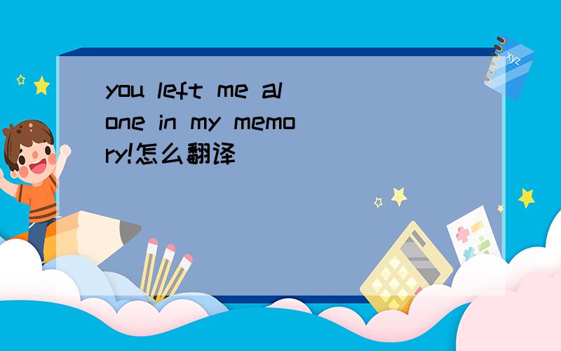 you left me alone in my memory!怎么翻译
