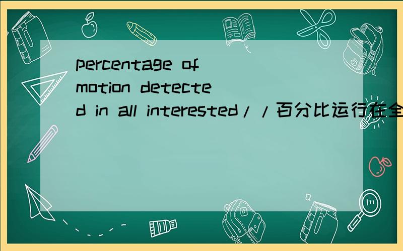 percentage of motion detected in all interested//百分比运行在全部感兴趣中决定?