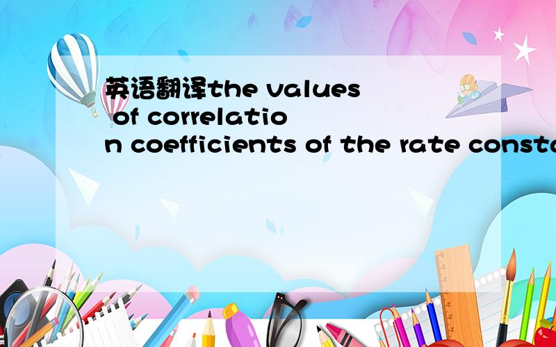 英语翻译the values of correlation coefficients of the rate constant of pseudo-first-order are less than R2 < 0.980.