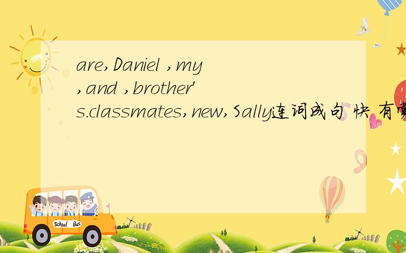 are,Daniel ,my,and ,brother's.classmates,new,Sally连词成句 快 有赏