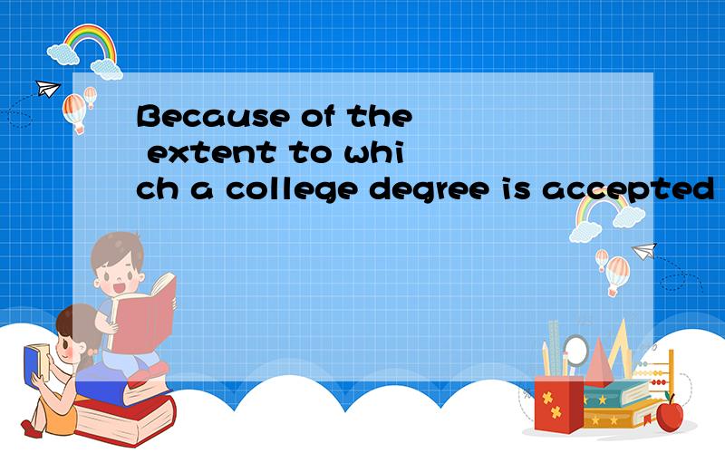 Because of the extent to which a college degree is accepted by employers as a proof of competence .句法分析