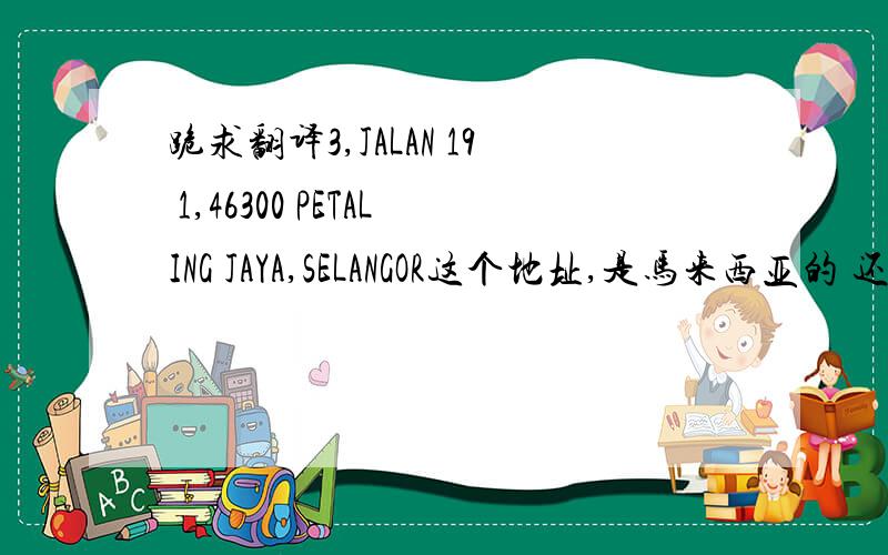 跪求翻译3,JALAN 19 1,46300 PETALING JAYA,SELANGOR这个地址,是马来西亚的 还有ANTAH SRI RADIN SDN.