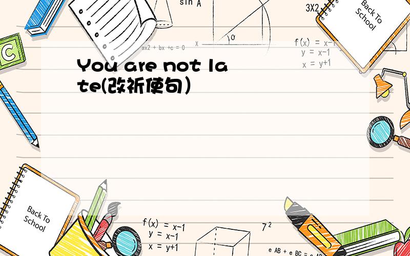 You are not late(改祈使句）