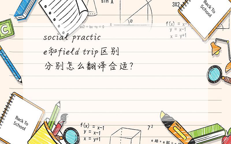 social practice和field trip区别分别怎么翻译合适?