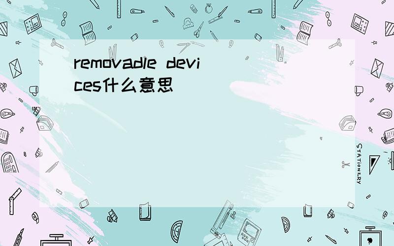 removadle devices什么意思